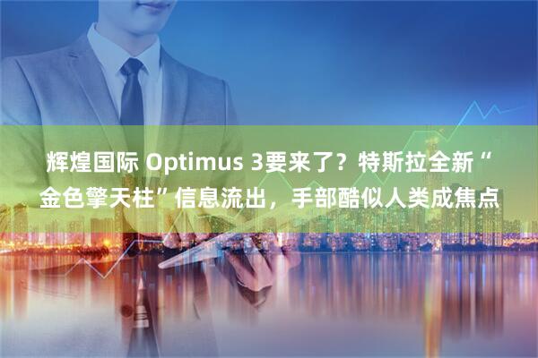 辉煌国际 Optimus 3要来了？特斯拉全新“金色擎天柱”信息流出，手部酷似人类成焦点