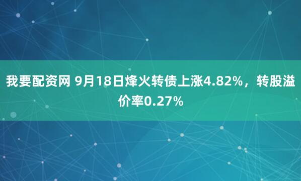 我要配资网 9月18日烽火转债上涨4.82%，转股溢价率0.27%