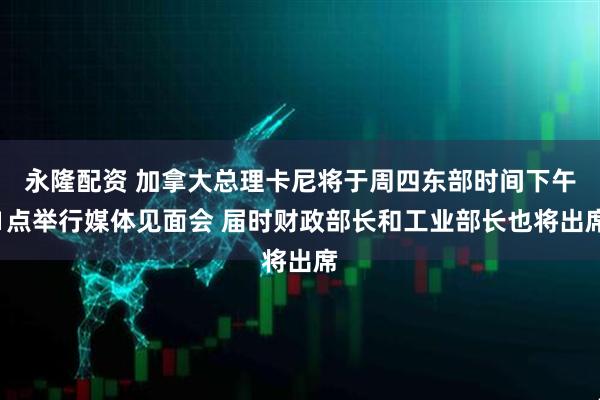 永隆配资 加拿大总理卡尼将于周四东部时间下午1点举行媒体见面会 届时财政部长和工业部长也将出席