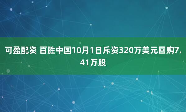 可盈配资 百胜中国10月1日斥资320万美元回购7.41万股