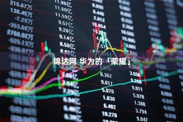 锦达网 华为的「荣耀」