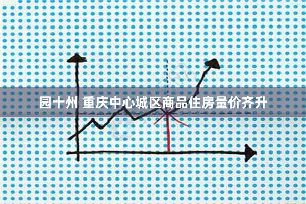 园十州 重庆中心城区商品住房量价齐升