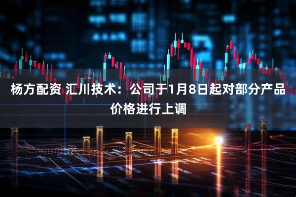 杨方配资 汇川技术：公司于1月8日起对部分产品价格进行上调