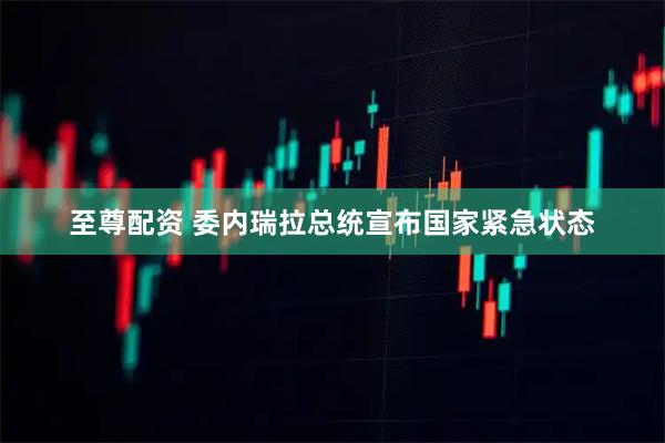 至尊配资 委内瑞拉总统宣布国家紧急状态