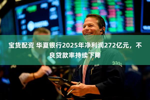 宝货配资 华夏银行2025年净利润272亿元，不良贷款率持续下降
