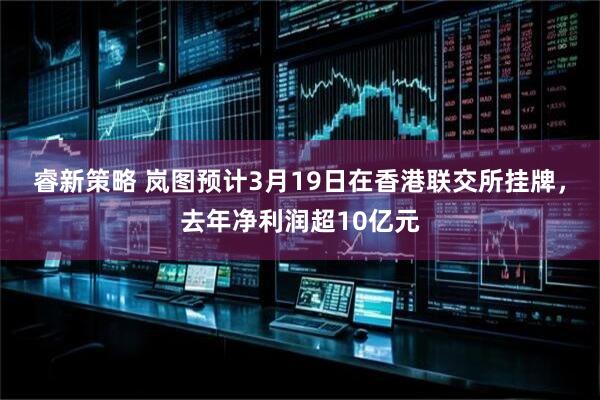睿新策略 岚图预计3月19日在香港联交所挂牌，去年净利润超10亿元