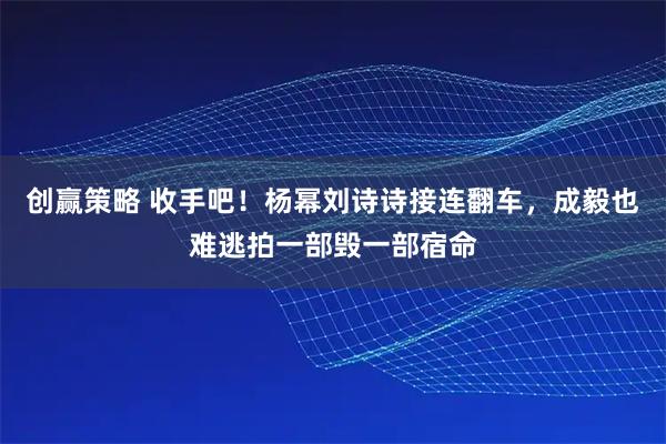 创赢策略 收手吧！杨幂刘诗诗接连翻车，成毅也难逃拍一部毁一部宿命