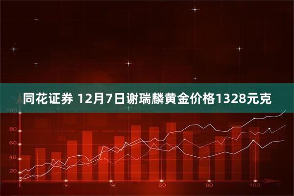 同花证券 12月7日谢瑞麟黄金价格1328元克