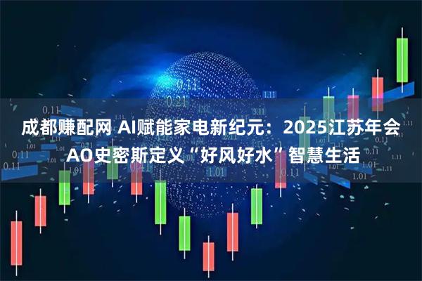 成都赚配网 AI赋能家电新纪元：2025江苏年会 AO史密斯定义“好风好水”智慧生活