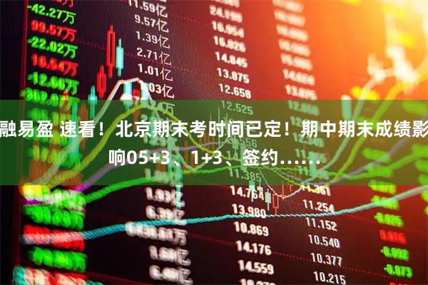 融易盈 速看！北京期末考时间已定！期中期末成绩影响05+3、1+3、签约……